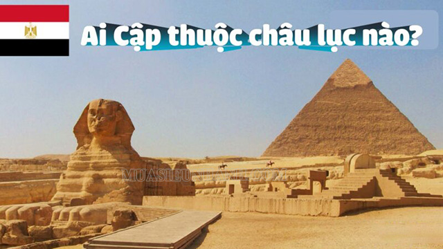Ai Cập thuộc châu lục nào? Những điều chưa biết về đất nước Ai Cập